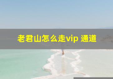 老君山怎么走vip 通道